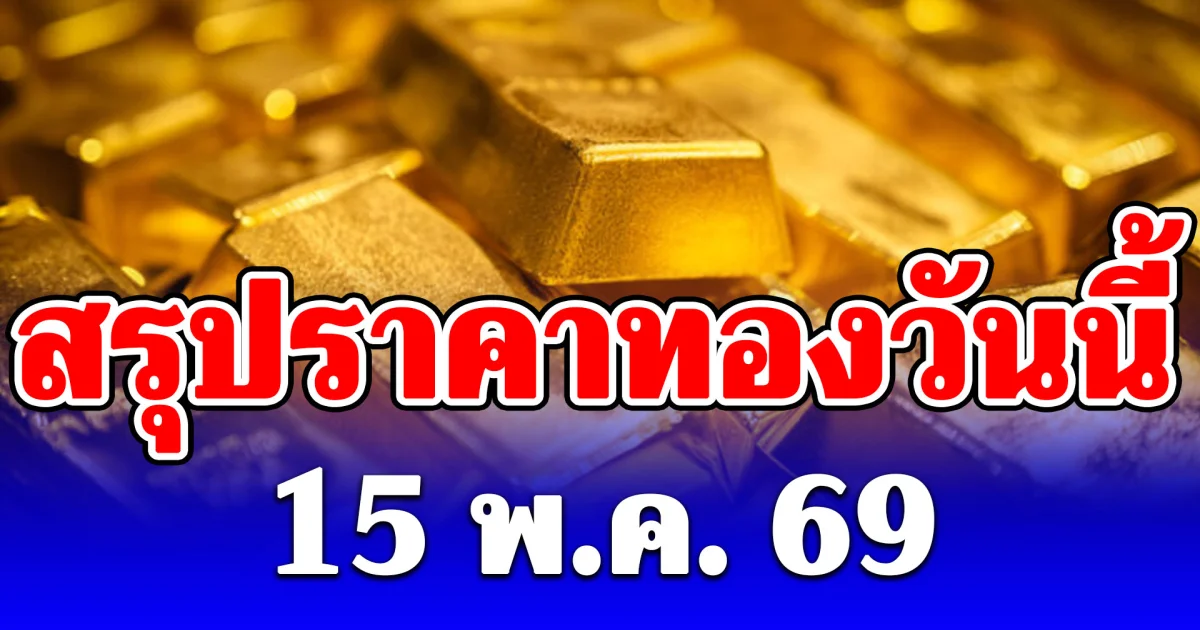สรุปราคาทองคำวันนี้ 15 พฤษภาคม 2569