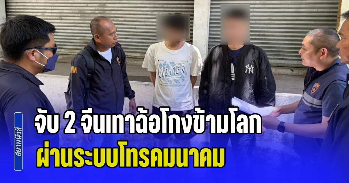 นำหมายจับ 2 จีนเทาฉ้อโกงข้ามโลก ผ่านระบบโทรคมนาคม และเตรียมนำส่งเป็นผู้ร้ายข้ามแดนไปดำเนินคดีที่อเมริกา