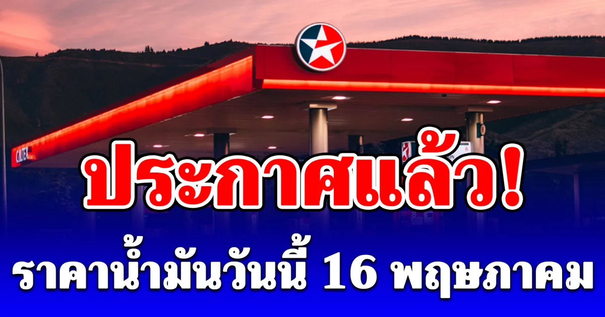 ประกาศแล้ว! ราคาน้ำมันวันนี้ 16 พฤษภาคม 2569