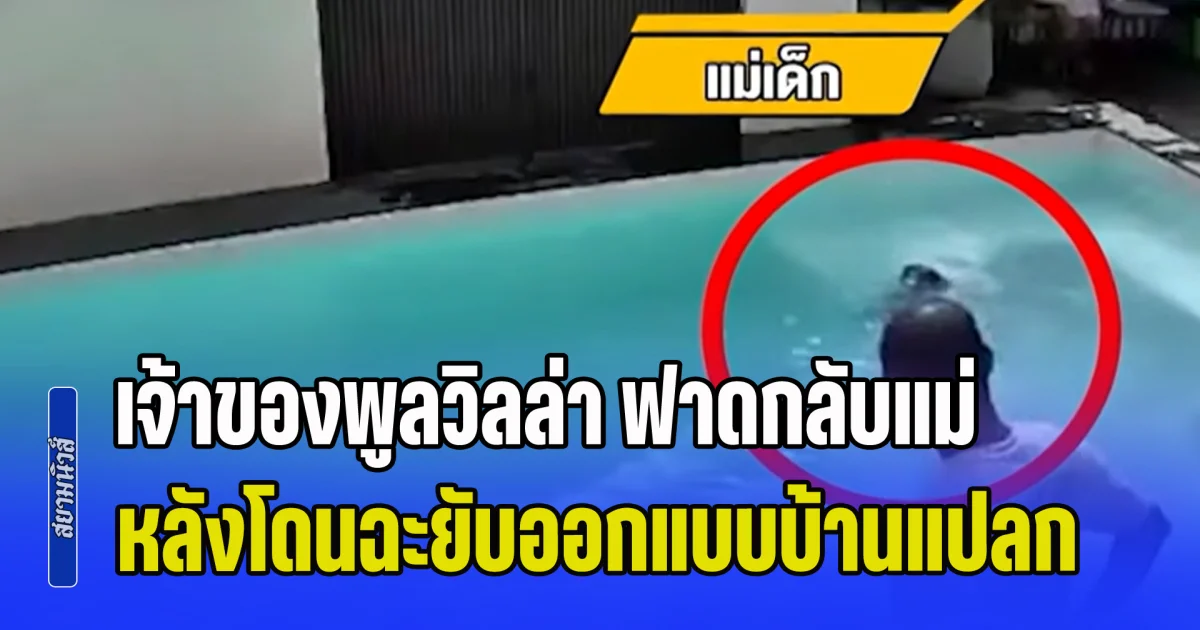 คดีพลิกร้ายแรง! เจ้าของพูลวิลล่า ฟาดกลับแม่ หลังโดนฉะยับออกแบบบ้านแปลก ทำลูกจมน้ำเกือบครึ่งชม.