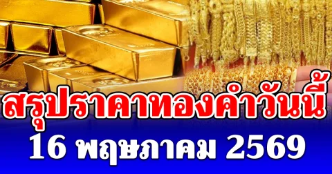 สรุปราคาทองคำวันนี้ 16 พฤษภาคม 2569