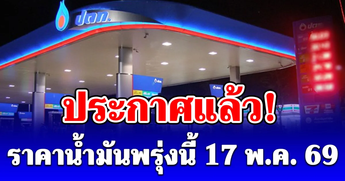 ประกาศแล้ว! ราคาน้ำมันพรุ่งนี้ 17 พ.ค. 69