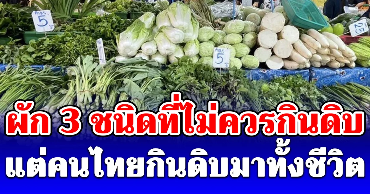 เพิ่งรู้อันตรายกว่าที่คิด! ผัก 3 ชนิดที่ไม่ควรกินดิบ แต่คนไทยกินดิบมาทั้งชีวิต