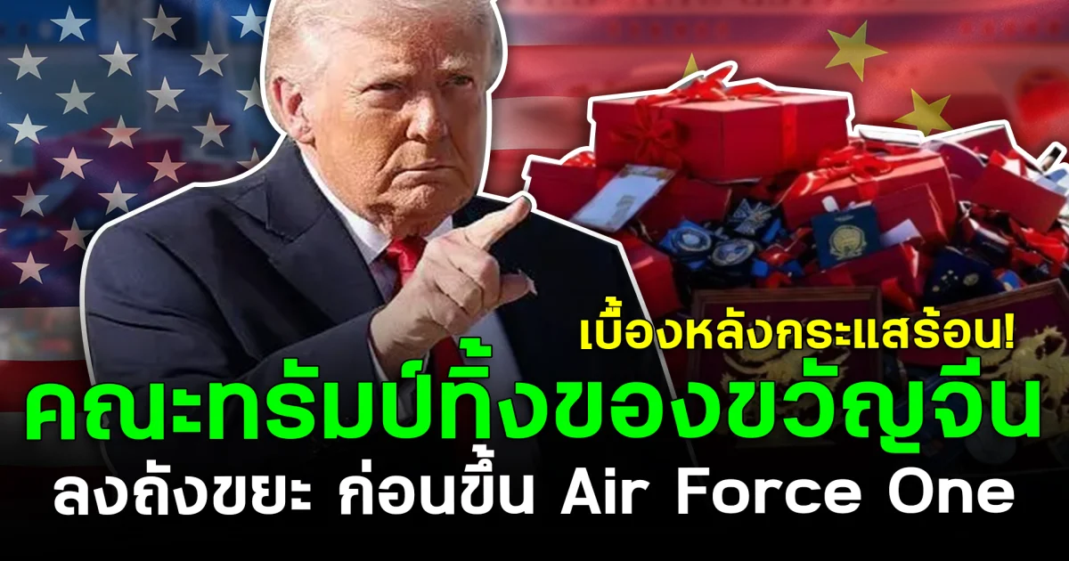 เบื้องหลังกระแสร้อน! คณะทรัมป์ทิ้งของขวัญจีนลงถังขยะ ก่อนขึ้น Air Force One