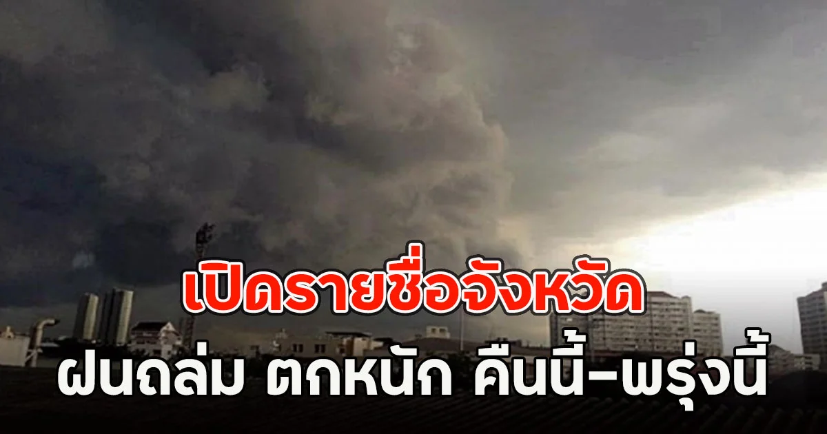 เปิดรายชื่อจังหวัด ฝนถล่ม ตกหนัก คืนนี้-พรุ่งนี้