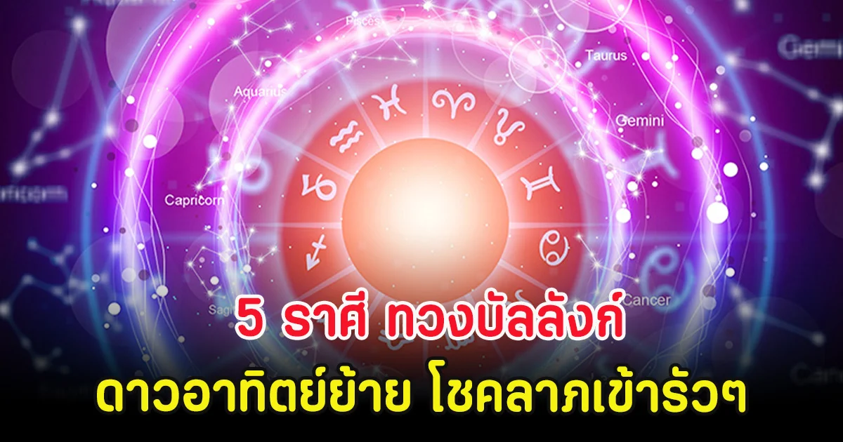 5 ราศี ทวงบัลลังก์ ดาวอาทิตย์ย้าย โชคลาภเข้ารัวๆ