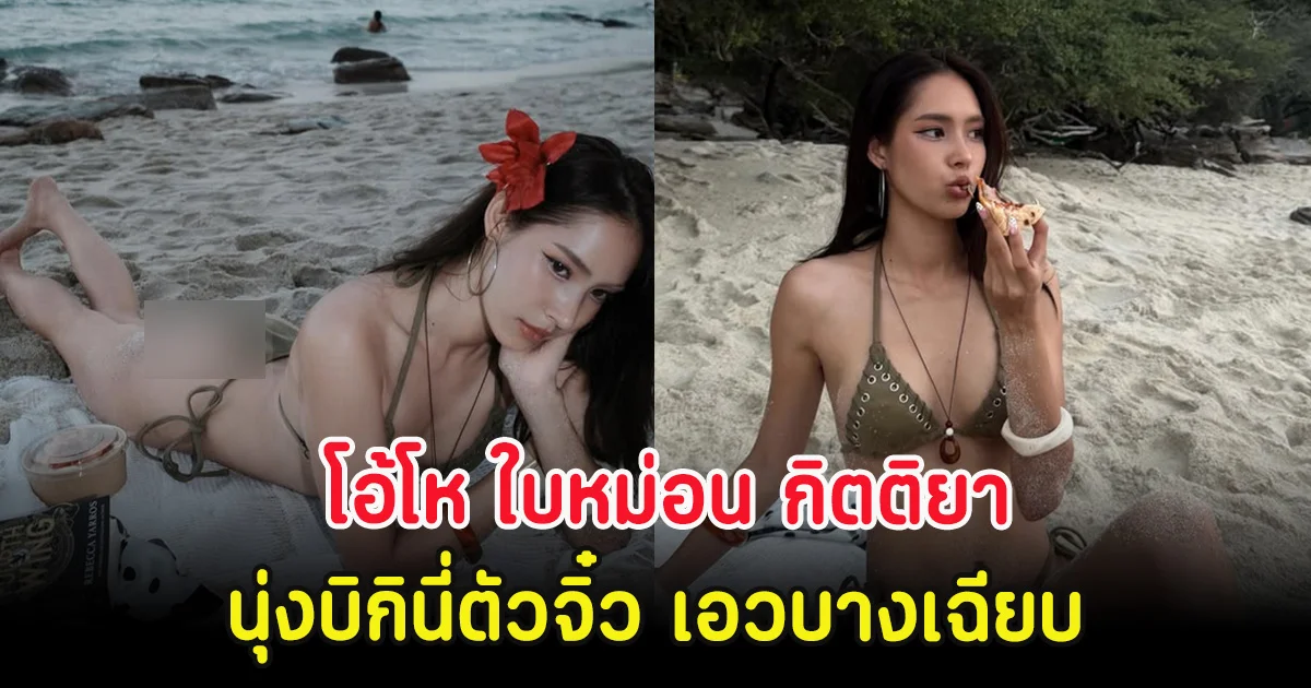 โอ้โห ใบหม่อน กิตติยา นุ่งบิกินี่ตัวจิ๋ว เอวบางเฉียบ