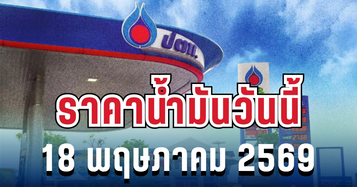ราคาน้ำมันวันนี้ 18 พฤษภาคม 2569