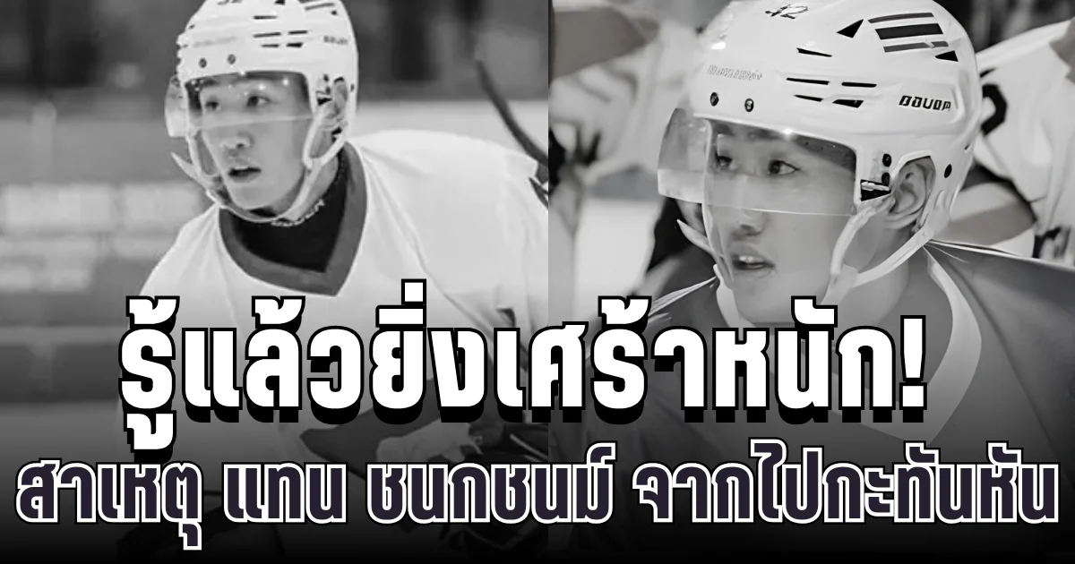 รู้แล้วยิ่งเศร้าหนัก! สาเหตุ แทน ชนกชนม์ นักไอซ์ฮอกกี้ทีมชาติไทย จากไปกะทันหัน