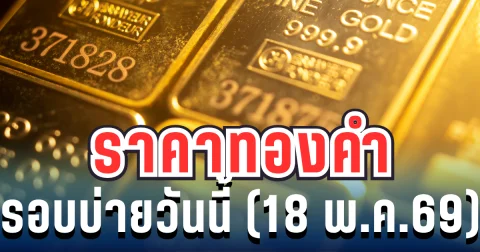 ราคาทองคำรอบบ่ายวันนี้ 18 พ.ค. 69 ประกาศครั้งที่ 16
