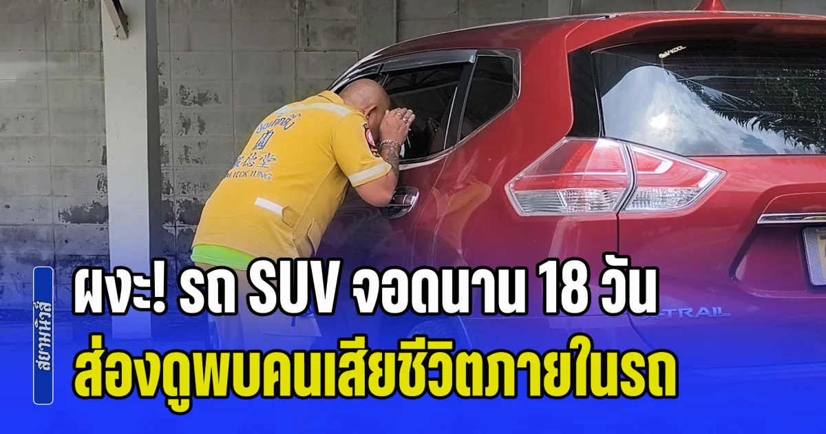 ผงะ! รถ SUV จอดนาน 18 วัน ส่องดูพบคนเสียชีวิตภายในรถ แฟนเผยตามหามาหลายวัน หลังทะเลาะกับแม่แล้วหายตัวไป