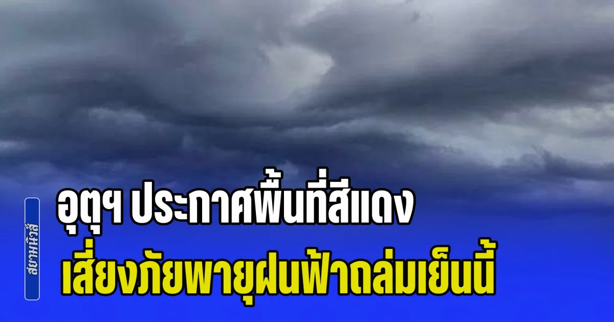 เตรียมตัวรับมือ กรมอุตุฯ ประกาศพื้นที่สีแดง เสี่ยงภัยพายุฝนฟ้าถล่มเย็นนี้