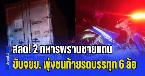 สลด! 2 ทหารพรานชายแดน ขับจยย. พุ่งชนท้ายรถบรรทุก 6 ล้อ เสียชีวิตทั้งคู่