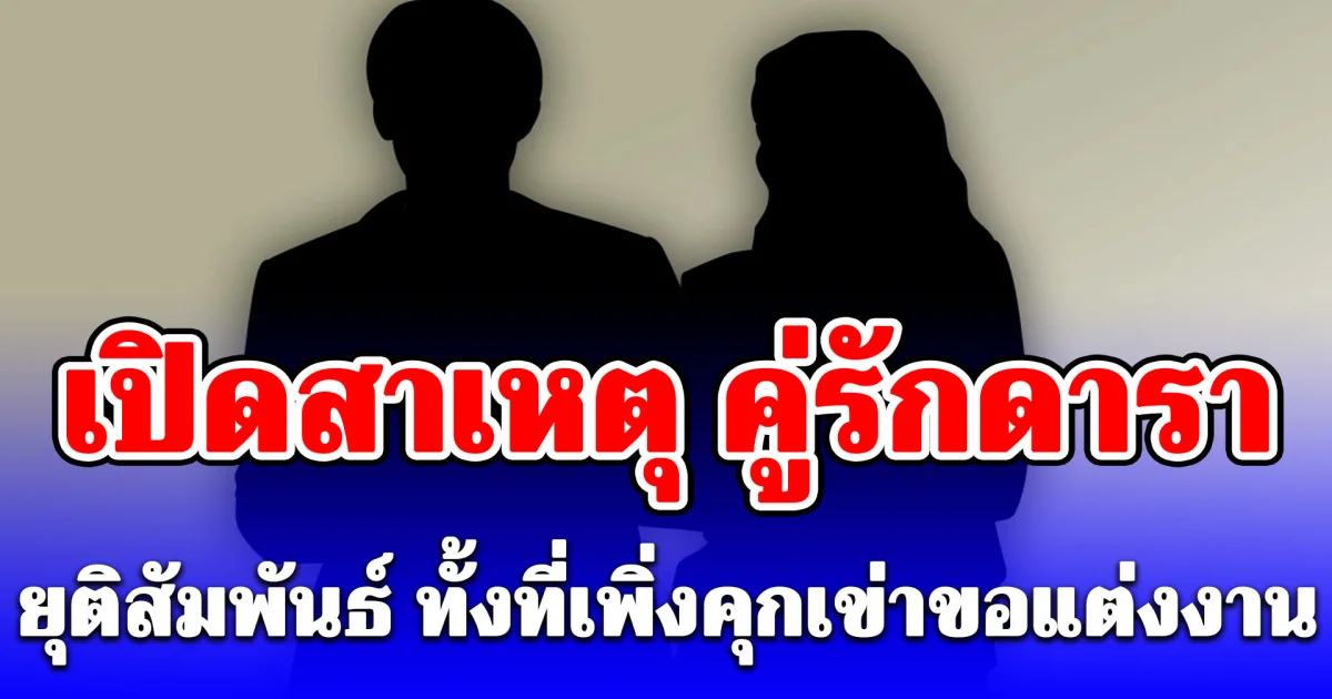 สะเทือนวงการ! เปิดสาเหตุ คู่รักดารา ยุติสัมพันธ์ ทั้งที่เพิ่งคุกเข่าขอแต่งงานปีที่แล้ว