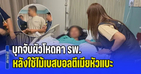 บุกจับผัวโหดคา รพ. หลังใช้ไม้เบสบอลตีเมียหัวแบะเย็บ 40 เข็ม หมอนกดหน้า 4 รอบ อ้างหมอเมียรถจยย.ล้ม นั่งเฝ้าตลอด 24 ชม.