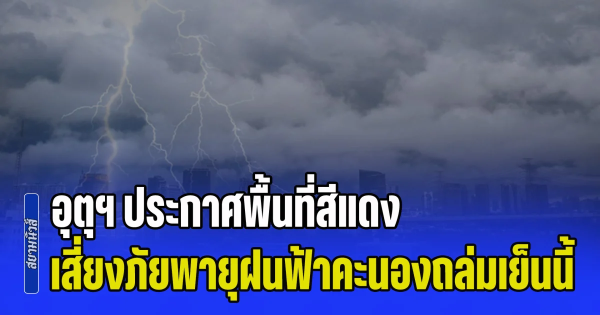มาหนักแน่! กรมอุตุฯ ประกาศพื้นที่สีแดง เสี่ยงภัยพายุฝนฟ้าคะนองถล่มเย็นนี้