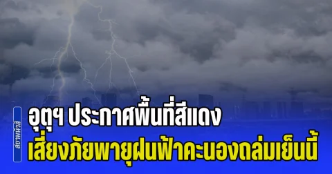 มาหนักแน่! กรมอุตุฯ ประกาศพื้นที่สีแดง เสี่ยงภัยพายุฝนฟ้าคะนองถล่มเย็นนี้
