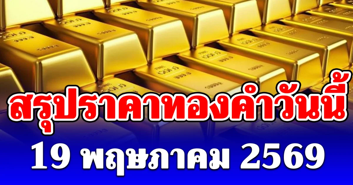 สรุปราคาทองคำวันนี้ 19 พฤษภาคม 2569