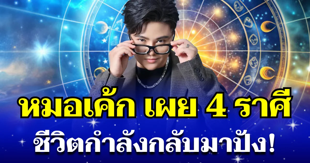 หมอเค้ก เผย 4 ราศี ชีวิตกำลังกลับมาปัง คนที่คิดร้ายจะแพ้ภัยตัวเอง