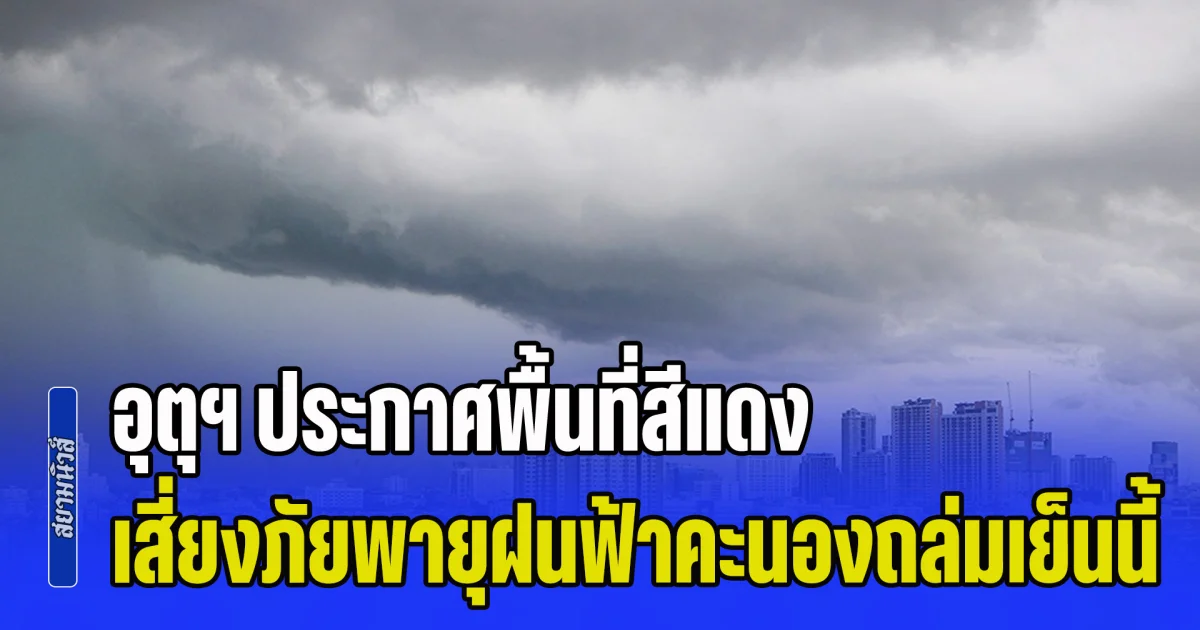 เตรียมตัวรับมือทันที กรมอุตุฯ ประกาศพื้นที่สีแดง เสี่ยงภัยพายุฝนฟ้าคะนองถล่มเย็นนี้