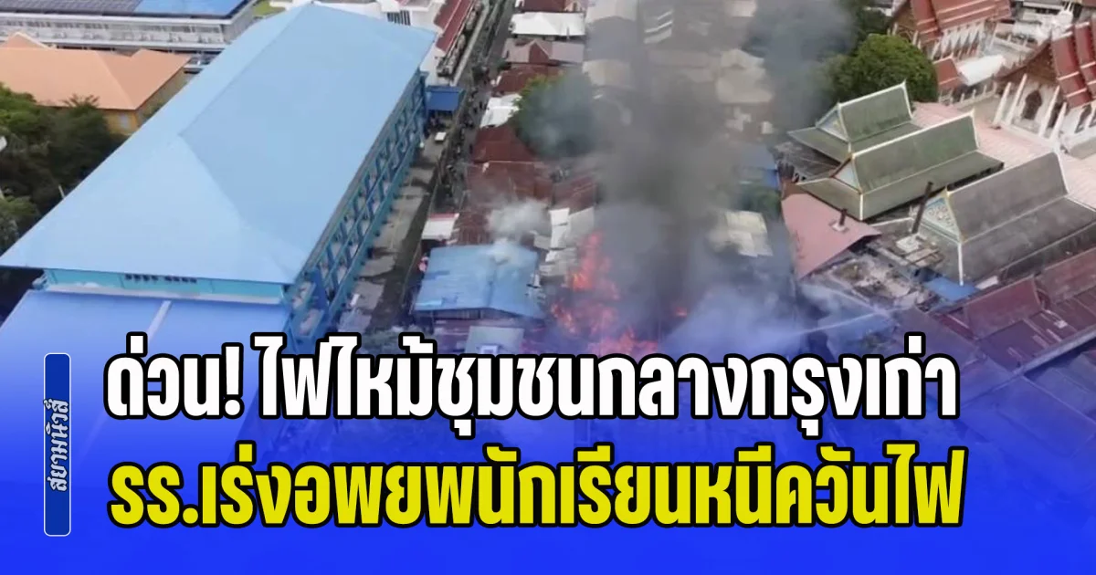 ด่วน! ไฟไหม้ชุมชนกลางกรุงเก่า มีเสียงระเบิดดังขึ้นหลายครั้ง รร.เร่งอพยพนักเรียนหนีควันไฟ