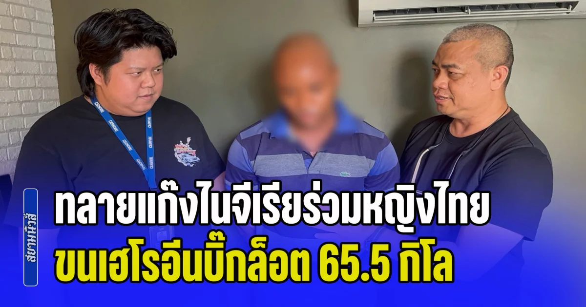 ทลายแก๊งไนจีเรียร่วมหญิงไทย ขนเฮโรอีนบิ๊กล็อต 65.5 กิโล ซุกถุงขนม-อาหารสัตว์ มูลค่าทะลุ 200 ล้าน