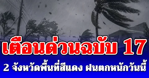 ประกาศแล้วฉบับที่ 17 เปิด 2 จังหวัดพื้นที่สีแดง เจอฝนถล่มหนักวันนี้