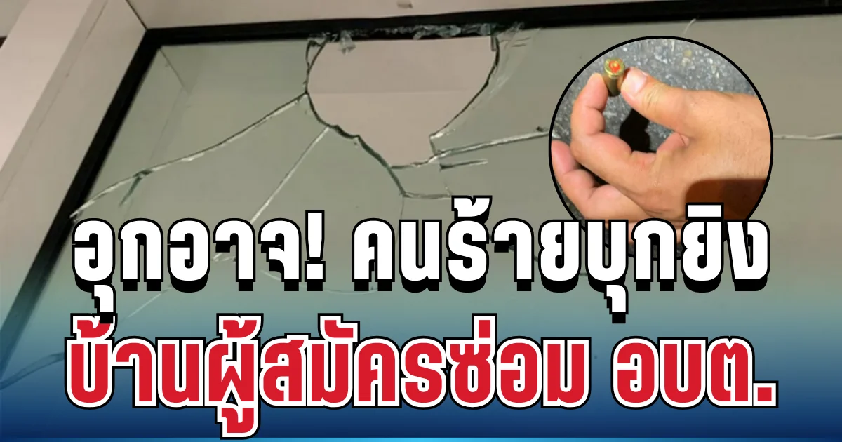 อุกอาจ! คนร้ายกระหน่ำยิงบ้านผู้สมัครซ่อม อบต. ก่อนเลือกตั้งไม่กี่วัน