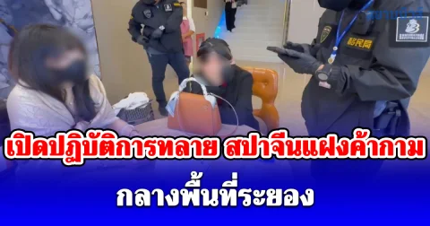 เปิดปฏิบัติการทลาย สปาจีนแฝงค้ากาม กลางพื้นที่ระยอง รวบผู้ต้องหาต่างด้าว 8 ราย
