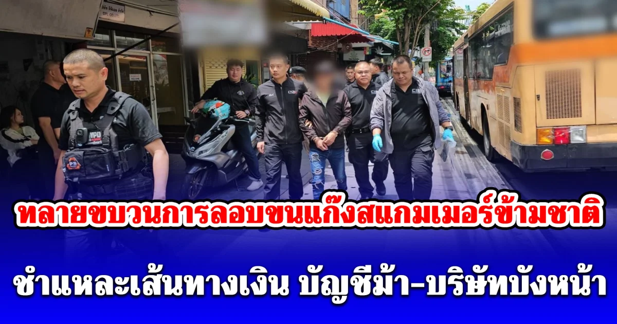 ทลายขบวนการลอบขนแก๊งสแกมเมอร์ข้ามชาติ ชำแหละเส้นทางเงิน บัญชีม้า-บริษัทบังหน้า ท่อน้ำเลี้ยงหลักสูบเงินคนไทยไปหล่อเลี้ยงฐานอาชญากรรมไซเบอร์