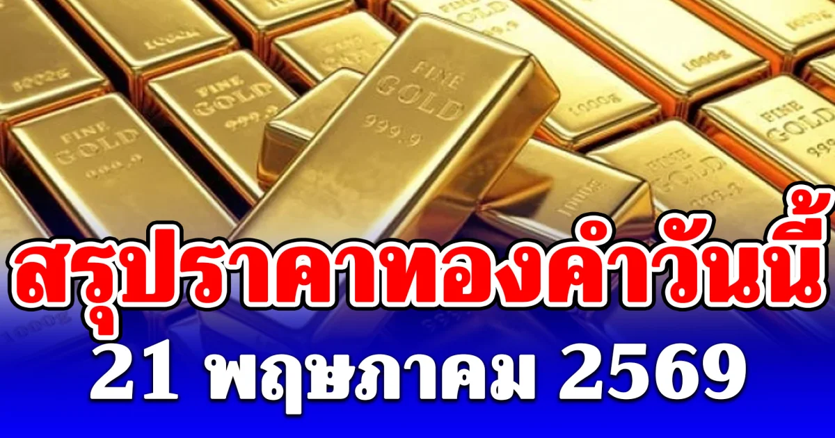 สรุปราคาทองคำวันนี้ 21 พฤษภาคม 2569