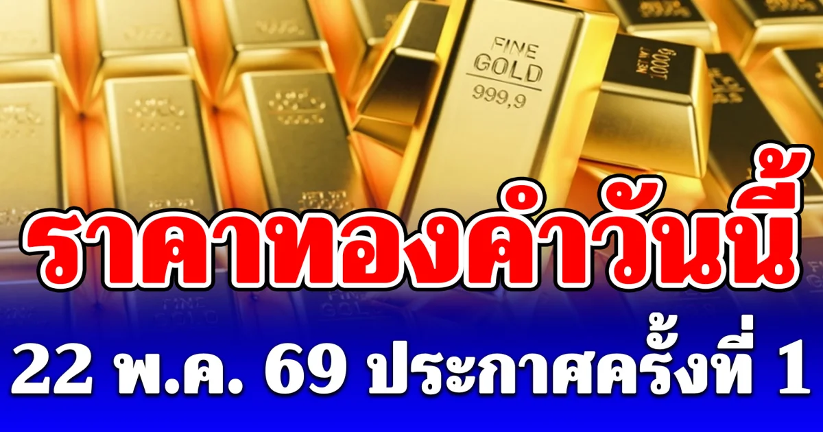 ราคาทองคำวันนี้ 22 พ.ค. 69 ประกาศครั้งที่ 1