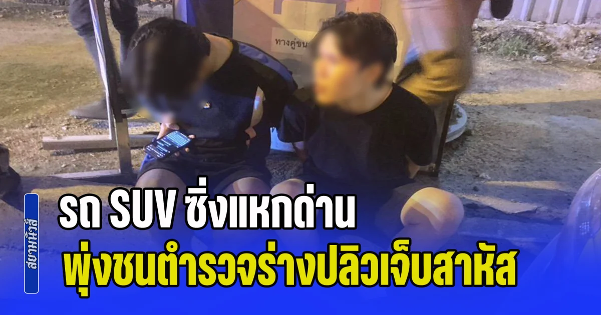 รถ SUV ซิ่งแหกด่าน พุ่งชนตำรวจร่างปลิวเจ็บสาหัส