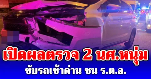 เปิดผลตรวจ 2 นศ.หนุ่ม ขับรถเข้าด่าน ชน ร.ต.อ.