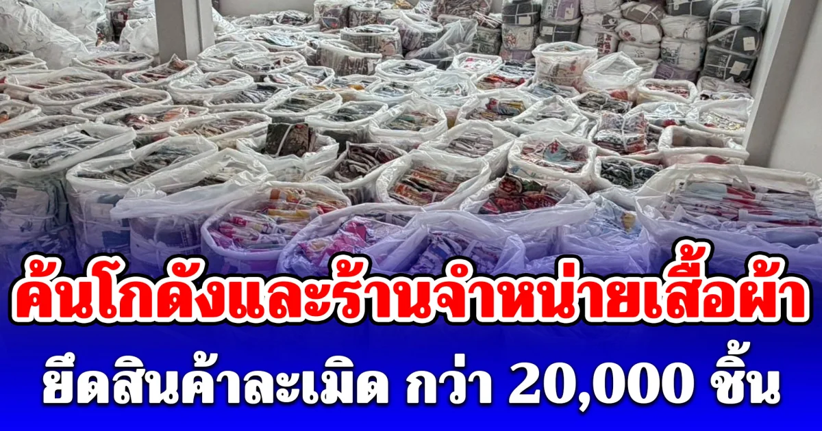 ค้นโกดังและร้านจำหน่ายเสื้อผ้าละเมิด เครื่องหมายการค้ารายใหญ่ย่านประตูน้ำ ยึดสินค้า กว่า 20,000 ชิ้น