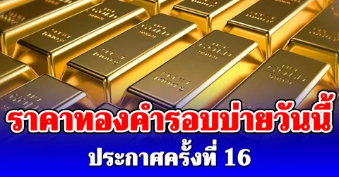 ราคาทองคำรอบบ่ายวันนี้ 22 พฤษภาคม 2569 ประกาศครั้งที่ 16
