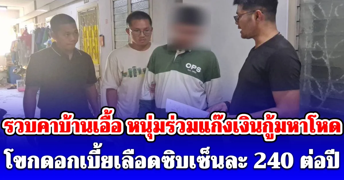 รวบคาบ้านเอื้อ หนุ่มวัย 39 ปี หลังร่วมแก๊งเงินกู้มหาโหด โขกดอกเบี้ยเลือดซิบเซ็นละ 240 ต่อปี