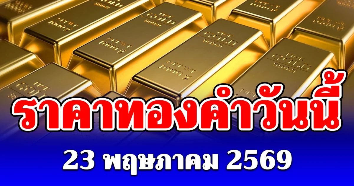 ราคาทองคำวันนี้ 23 พฤษภาคม 2569 ประกาศครั้งเดียว