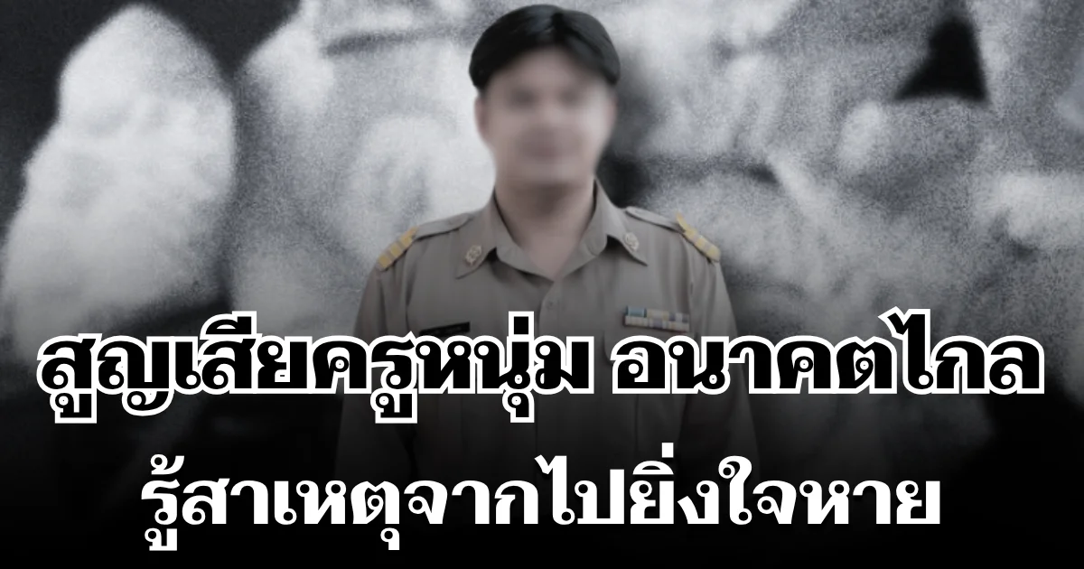 สุดเศร้า สูญเสียครูหนุ่มอนาคตไกล รู้สาเหตุจากไปยิ่งใจหาย