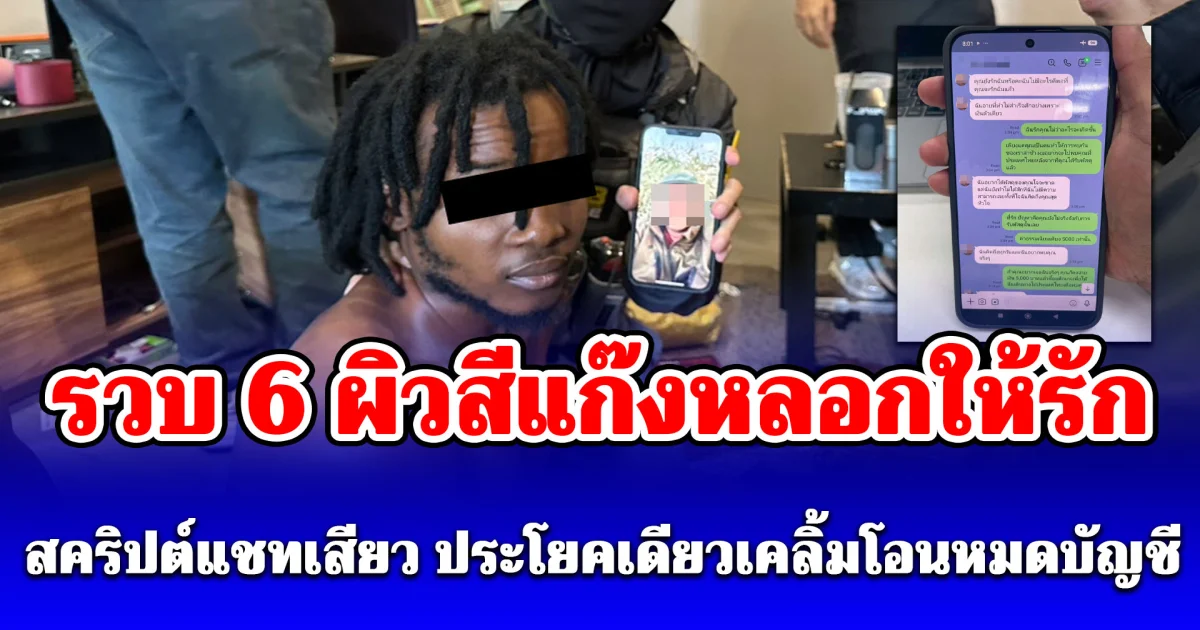 รวบ 6 ผิวสีแก๊งหลอกให้รัก คอนโดหรูริมเจ้าพระยา ตะลึงพบ สคริปต์แชทเสียว ประโยคเดียวเคลิ้มโอนหมดบัญชี