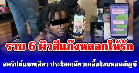 รวบ 6 ผิวสีแก๊งหลอกให้รัก คอนโดหรูริมเจ้าพระยา ตะลึงพบ สคริปต์แชทเสียว ประโยคเดียวเคลิ้มโอนหมดบัญชี