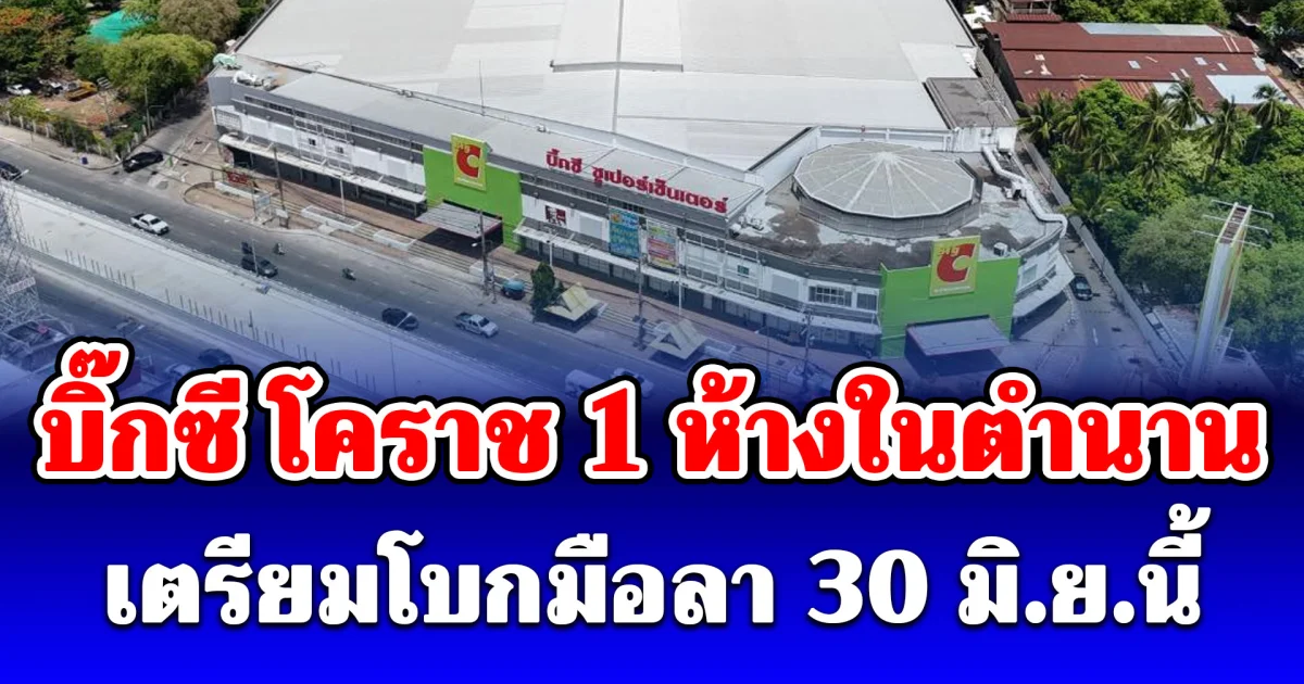 ใจหาย! บิ๊กซี โคราช 1 ห้างในตำนาน เตรียมโบกมือลา 30 มิ.ย.นี้
