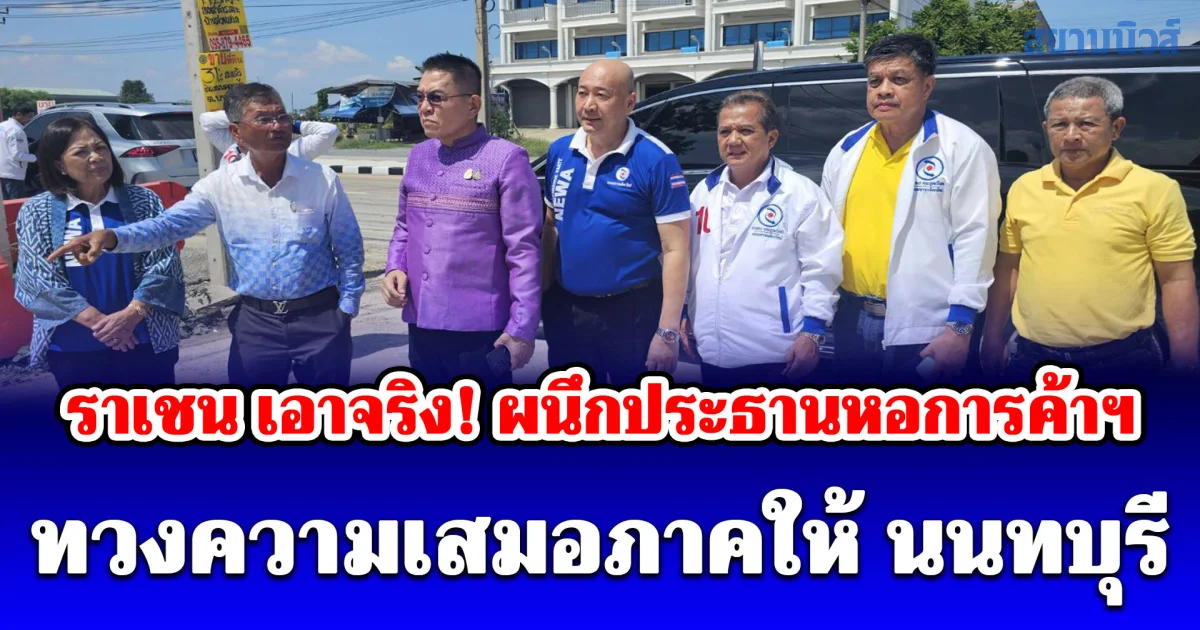 ราเชน เอาจริง! ผนึกประธานหอการค้าฯ ทวงความเสมอภาคให้ นนทบุรี จี้ส่วนกลางส่งงบ 200 ล้านเชื่อมคอขวดไทรน้อย