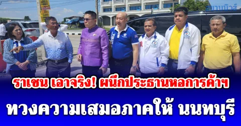 ราเชน เอาจริง! ผนึกประธานหอการค้าฯ ทวงความเสมอภาคให้ นนทบุรี จี้ส่วนกลางส่งงบ 200 ล้านเชื่อมคอขวดไทรน้อย
