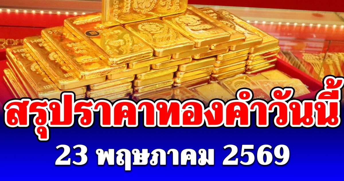 สรุปราคาทองคำวันนี้ 23 พฤษภาคม 2569