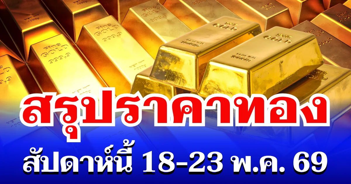 สรุปราคาทองสัปดาห์นี้ 18 - 23 พฤษภาคม 2569