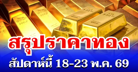 สรุปราคาทองสัปดาห์นี้ 18 - 23 พฤษภาคม 2569