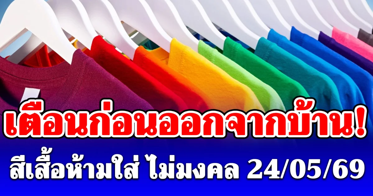 เดี๋ยวจะหาว่าไม่บอก! สีเสื้อห้ามใส่ ไม่มงคล วันที่ 24 พฤษภาคม 2569