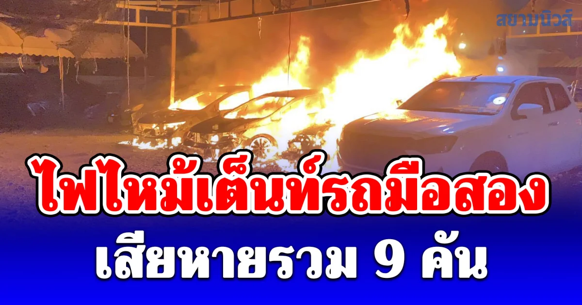 ระทึกกลางดึก ไฟไหม้เต็นท์รถมือสอง เสียหายรวม 9 คัน