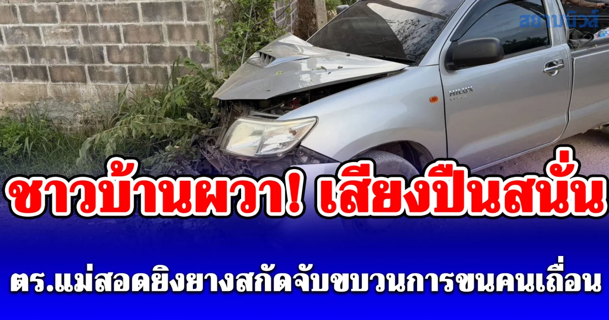 ชาวบ้านผวา! เสียงปืนสนั่น ตร.แม่สอดยิงยางสกัดจับขบวนการขนคนเถื่อน
